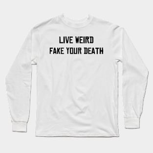 Live Weird Fake your Death Long Sleeve T-Shirt